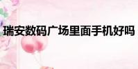 瑞安數碼廣場里面手機好嗎(瑞安數碼廣場)