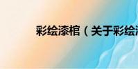 彩繪漆棺(關于彩繪漆棺介紹)