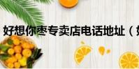 好想你棗專賣店電話地址(好想你棗專賣店)