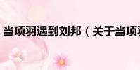 當項羽遇到劉邦(關于當項羽遇到劉邦介紹)