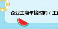 企業工商年檢時間(工商年檢時間)