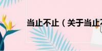 當止不止(關于當止不止介紹)
