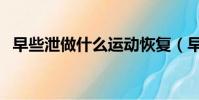 早些泄做什么運動恢復(早泄做什么運動)