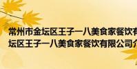 常州市金壇區王子一八美食家餐飲有限公司(關于常州市金壇區王子一八美食家餐飲有限公司介紹)