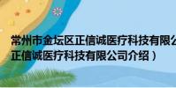 常州市金壇區正信誠醫療科技有限公司(關于常州市金壇區正信誠醫療科技有限公司介紹)