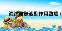 海洋潔膚液副作用致癌(海洋潔膚液)