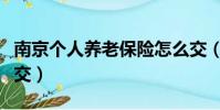 南京個人養老保險怎么交(個人養老保險怎么交)