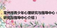常州市青少年心理研究與指導中心(關于常州市青少年心理研究與指導中心介紹)