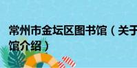 常州市金壇區圖書館(關于常州市金壇區圖書館介紹)
