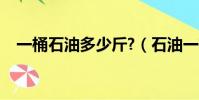 一桶石油多少斤?(石油一桶是多少公斤)
