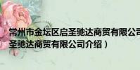 常州市金壇區啟圣馳達商貿有限公司(關于常州市金壇區啟圣馳達商貿有限公司介紹)