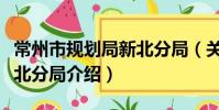 常州市規劃局新北分局(關于常州市規劃局新北分局介紹)