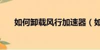 如何卸載風行加速器(如何卸載風行)
