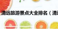 清遠旅游景點大全排名(清遠旅游景點大全)