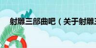 射雕三部曲吧(關于射雕三部曲吧簡介)