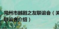 常州市越劇之友聯誼會(關于常州市越劇之友聯誼會介紹)
