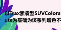 以Trax緊湊型SUVColorado 7和Colorado ute為基礎為該系列增色不少