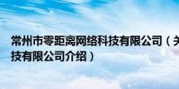 常州市零距離網絡科技有限公司(關于常州市零距離網絡科技有限公司介紹)