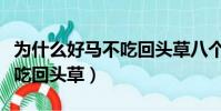 為什么好馬不吃回頭草八個字(為什么好馬不吃回頭草)