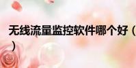 無線流量監控軟件哪個好(無線流量監控軟件)