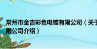 常州市金吉彩色電鍍有限公司(關于常州市金吉彩色電鍍有限公司介紹)