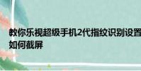 教你樂視超級手機2代指紋識別設置教程及努比亞Z11 mini如何截屏