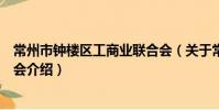 常州市鐘樓區工商業聯合會(關于常州市鐘樓區工商業聯合會介紹)