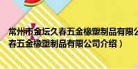 常州市金壇久春五金橡塑制品有限公司(關于常州市金壇久春五金橡塑制品有限公司介紹)