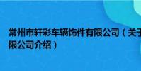 常州市軒彩車輛飾件有限公司(關于常州市軒彩車輛飾件有限公司介紹)