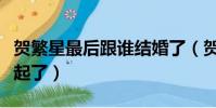 賀繁星最后跟誰結婚了(賀繁星最后跟誰在一起了)