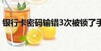 銀行卡密碼輸錯3次被鎖了手機上可以解鎖嗎