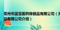 常州市藍寶醫藥保健品有限公司(關于常州市藍寶醫藥保健品有限公司介紹)