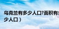 烏克蘭有多少人口?面積有多大?(烏克蘭有多少人口)