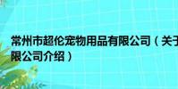 常州市超倫寵物用品有限公司(關于常州市超倫寵物用品有限公司介紹)