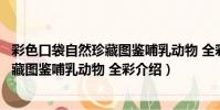 彩色口袋自然珍藏圖鑒哺乳動物 全彩(關于彩色口袋自然珍藏圖鑒哺乳動物 全彩介紹)