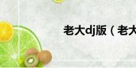 老大dj版(老大dj)
