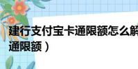 建行支付寶卡通限額怎么解除(建行支付寶卡通限額)