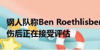 鋼人隊稱Ben Roethlisberger 詹姆斯康納受傷后正在接受評估