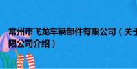 常州市飛龍車輛部件有限公司(關于常州市飛龍車輛部件有限公司介紹)