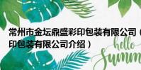 常州市金壇鼎盛彩印包裝有限公司(關于常州市金壇鼎盛彩印包裝有限公司介紹)