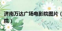 濟南萬達廣場電影院圖片(濟南萬達廣場電影院)