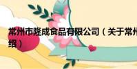 常州市隆成食品有限公司(關于常州市隆成食品有限公司介紹)
