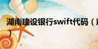 湖南建設銀行swift代碼(建設銀行swift代碼)