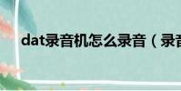 dat錄音機怎么錄音(錄音機怎么錄音)