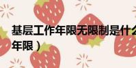 基層工作年限無限制是什么意思?(基層工作年限)