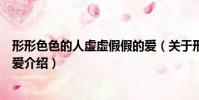 形形色色的人虛虛假假的愛(關于形形色色的人虛虛假假的愛介紹)