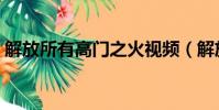 解放所有高門之火視頻(解放所有高門之火)