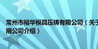 常州市裕華模具壓鑄有限公司(關于常州市裕華模具壓鑄有限公司介紹)