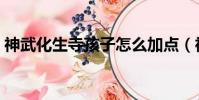 神武化生寺孩子怎么加點(神武化生寺孩子)