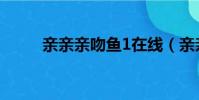 親親親吻魚1在線(親親親吻魚1)